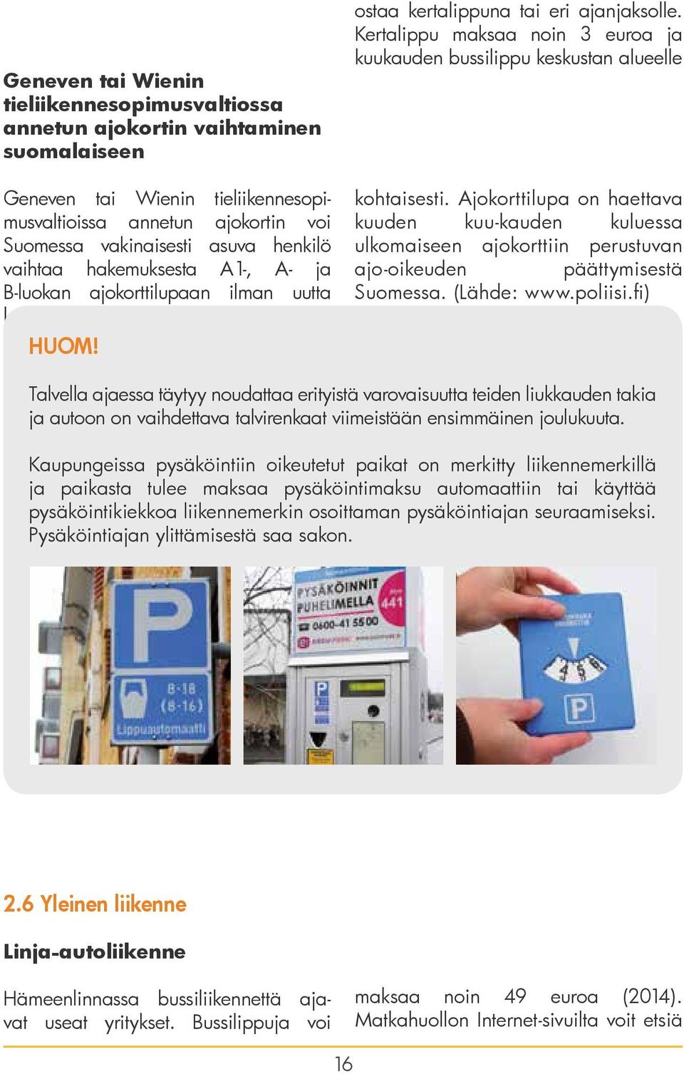 Kertalippu maksaa noin 3 euroa ja kuukauden bussilippu keskustan alueelle kohtaisesti.