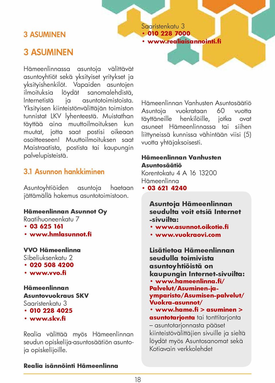 Muistathan täyttää aina muuttoilmoituksen kun muutat, jotta saat postisi oikeaan osoitteeseen! Muuttoilmoituksen saat Maistraatista, postista tai kaupungin palvelupisteistä. 3.