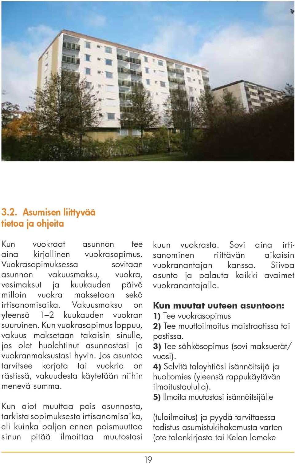 Vuokrasopimuksessa sovitaan asunnon vakuusmaksu, vuokra, vesimaksut ja kuukauden päivä milloin vuokra maksetaan sekä irtisanomisaika. Vakuusmaksu on yleensä 1 2 kuukauden vuokran suuruinen.