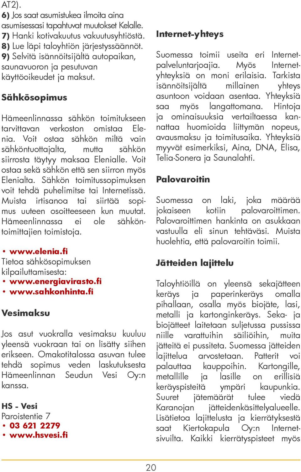 Voit ostaa sähkön miltä vain sähköntuottajalta, mutta sähkön siirrosta täytyy maksaa Elenialle. Voit ostaa sekä sähkön että sen siirron myös Elenialta.