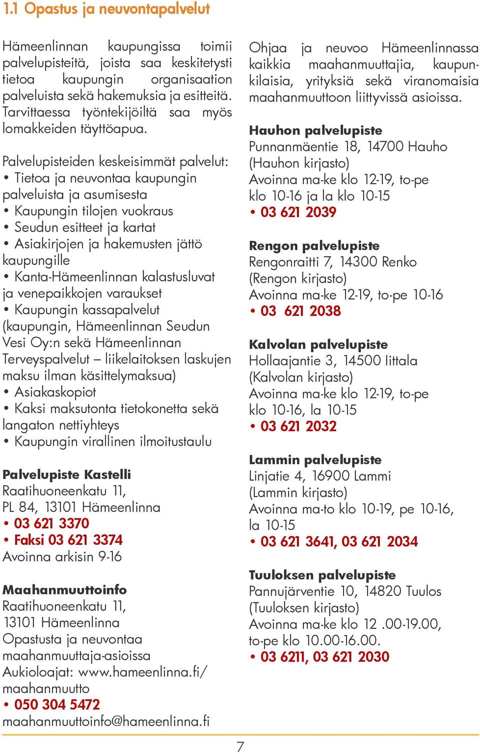 Palvelupisteiden keskeisimmät palvelut: Tietoa ja neuvontaa kaupungin palveluista ja asumisesta Kaupungin tilojen vuokraus Seudun esitteet ja kartat Asiakirjojen ja hakemusten jättö kaupungille