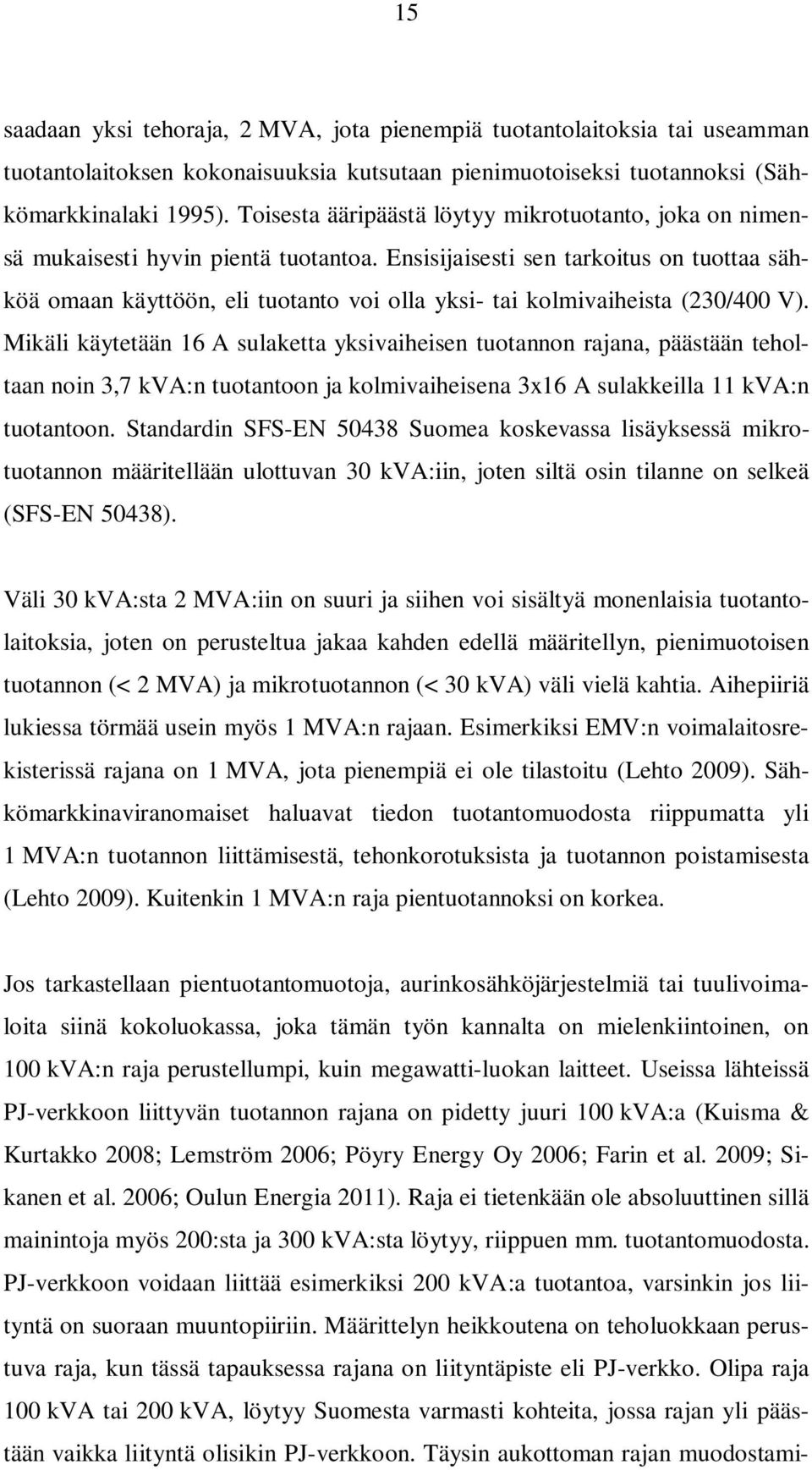 Ensisijaisesti sen tarkoitus on tuottaa sähköä omaan käyttöön, eli tuotanto voi olla yksi- tai kolmivaiheista (230/400 V).