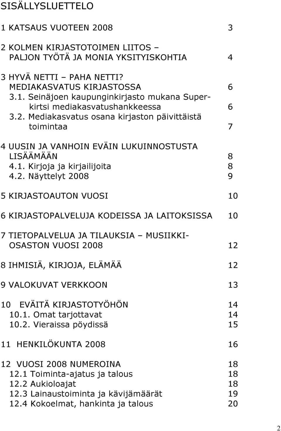 KIRJASTOPALVELUJA KODEISSA JA LAITOKSISSA 10 7 TIETOPALVELUA JA TILAUKSIA MUSIIKKI- OSASTON VUOSI 2008 12 8 IHMISIÄ, KIRJOJA, ELÄMÄÄ 12 9 VALOKUVAT VERKKOON 13 10 EVÄITÄ KIRJASTOTYÖHÖN 14 10.1. Omat tarjottavat 14 10.