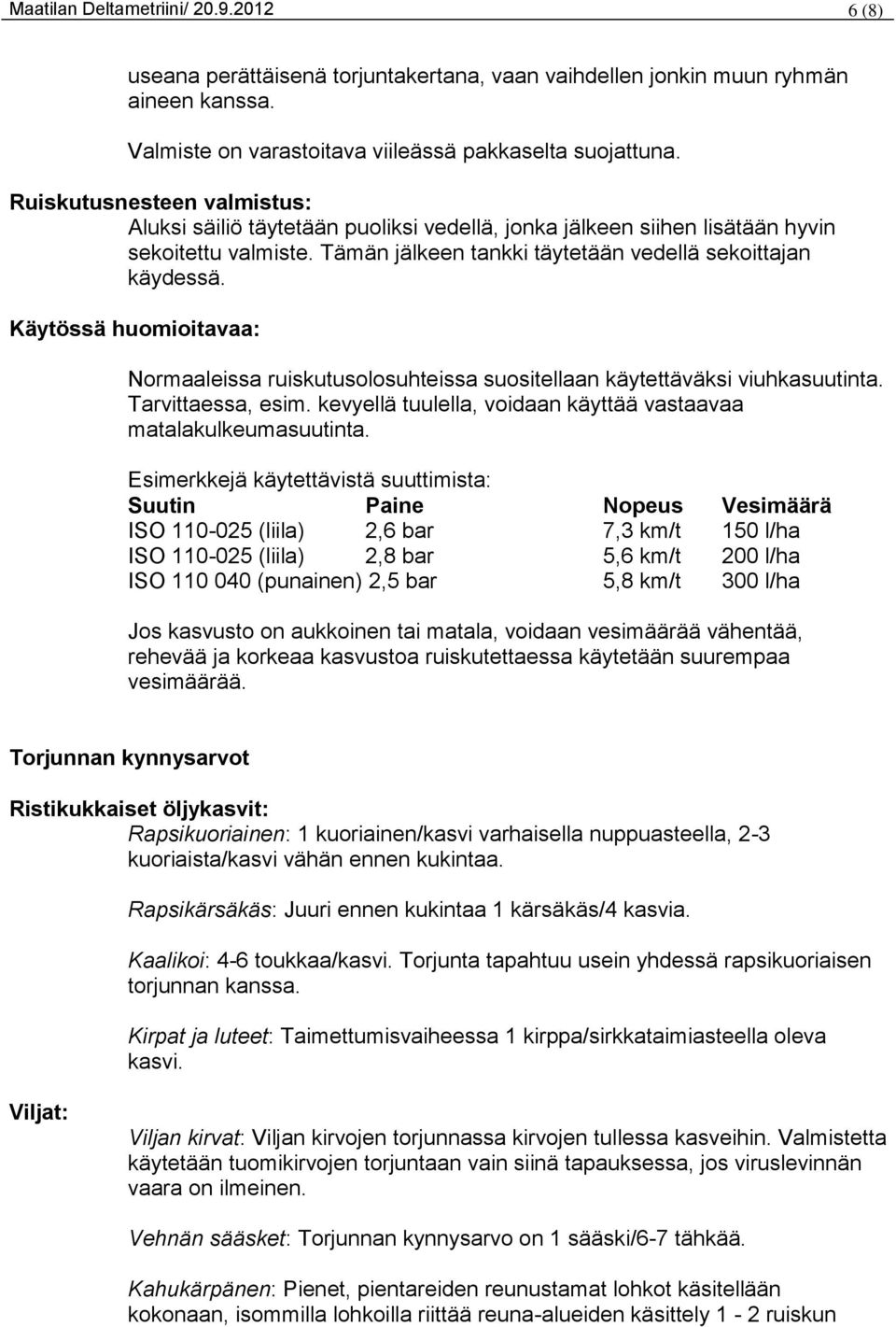 Käytössä huomioitavaa: Normaaleissa ruiskutusolosuhteissa suositellaan käytettäväksi viuhkasuutinta. Tarvittaessa, esim. kevyellä tuulella, voidaan käyttää vastaavaa matalakulkeumasuutinta.