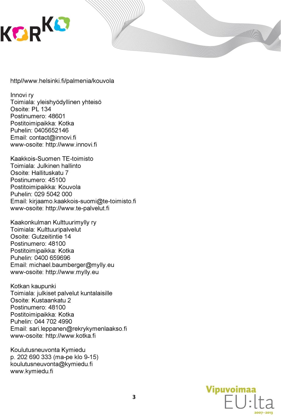 fi www-osoite: http://www.te-palvelut.fi Kaakonkulman Kulttuurimylly ry Toimiala: Kulttuuripalvelut Osoite: Gutzeitintie 14 Postinumero: 48100 Puhelin: 0400 659696 Email: michael.baumberger@mylly.