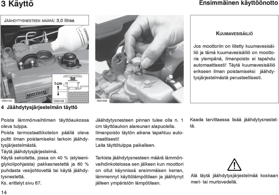 VD01121 VD00158 4 Jäähdytysjärjestelmän täyttö VD01005 Poista lämmönvaihtimen täyttöaukossa oleva tulppa.