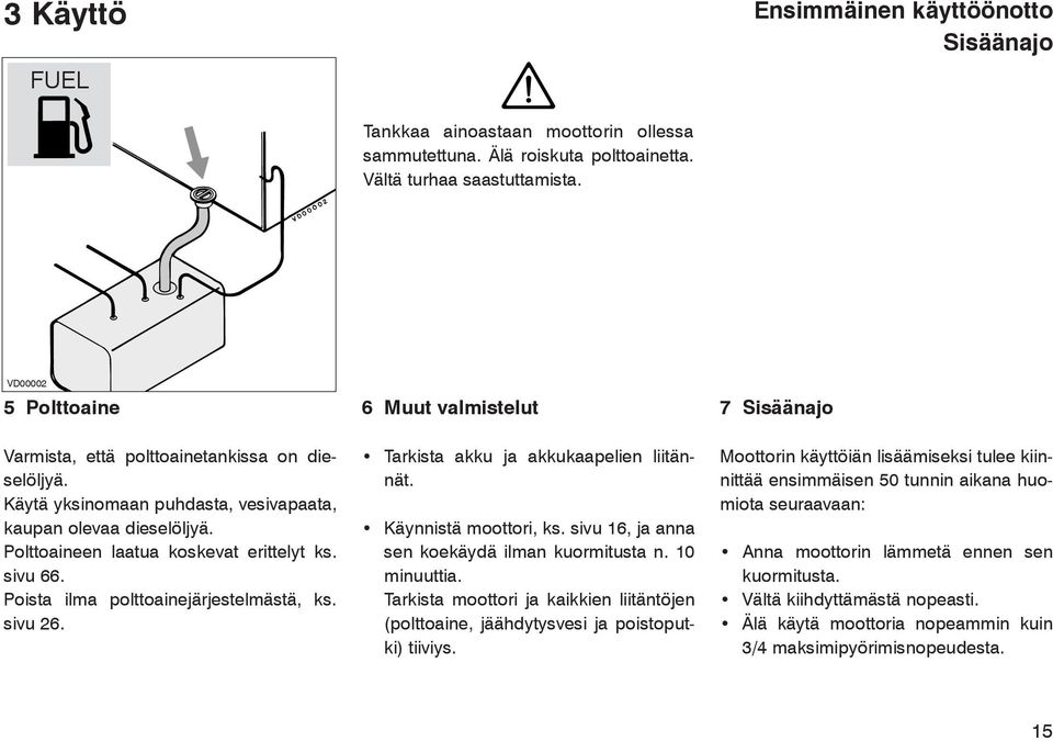 Polttoaineen laatua koskevat erittelyt ks. sivu 66. Poista ilma polttoainejärjestelmästä, ks. sivu 26. Tarkista akku ja akkukaapelien liitännät. Käynnistä moottori, ks.