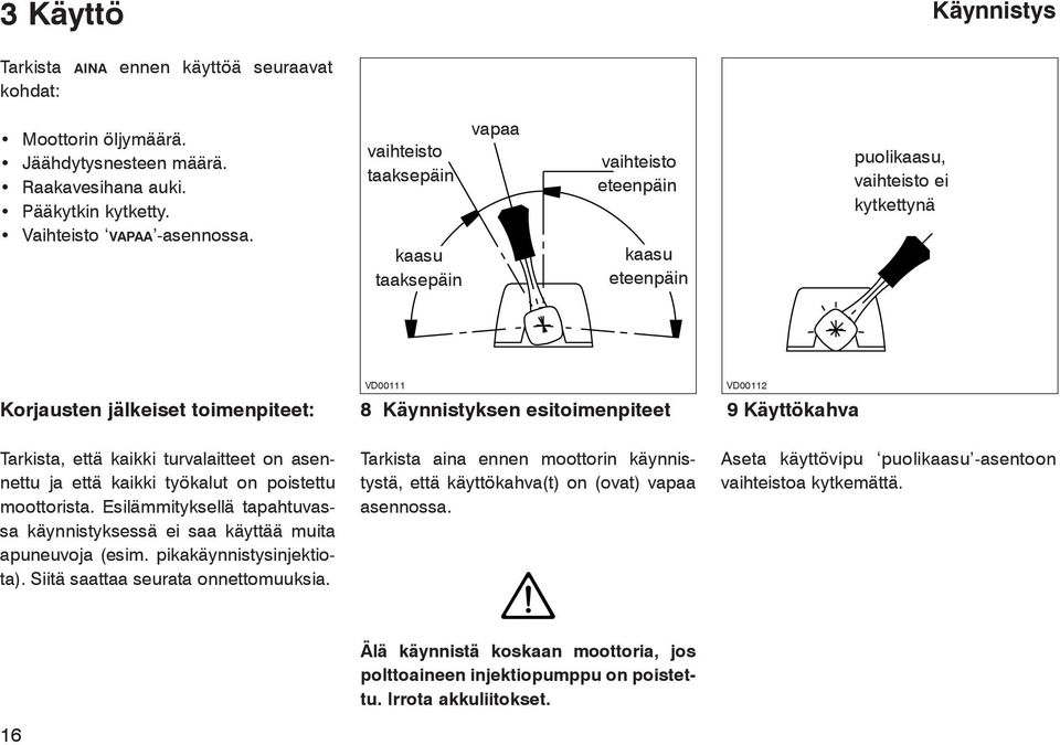 VD00112 9 Käyttökahva Tarkista, että kaikki turvalaitteet on asennettu ja että kaikki työkalut on poistettu moottorista.