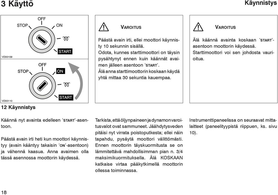 Älä käännä avainta koskaan start - asentoon moottorin käydessä. Starttimoottori voi sen johdosta vaurioitua. VD00110 12 Käynnistys Käännä nyt avainta edelleen start -asentoon.