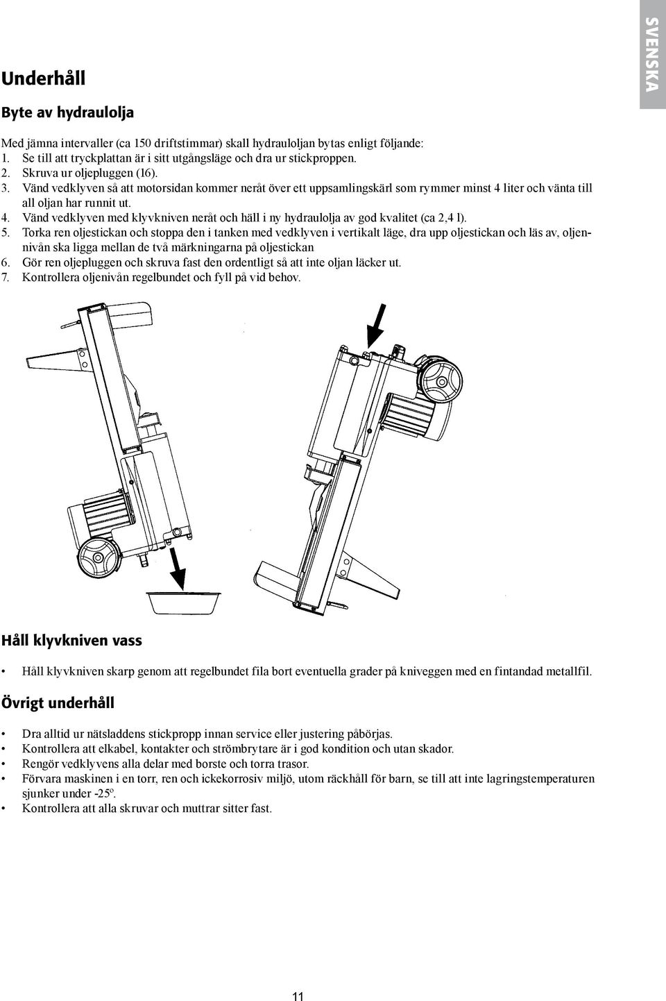 liter och vänta till all oljan har runnit ut. 4. Vänd vedklyven med klyvkniven neråt och häll i ny hydraulolja av god kvalitet (ca 2,4 l). 5.