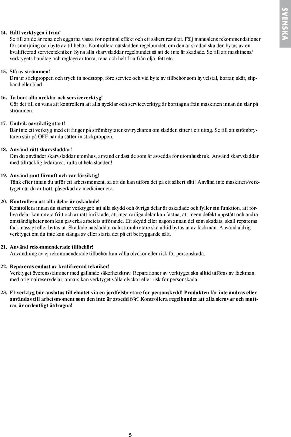 Se till att maskinens/ verktygets handtag och reglage är torra, rena och helt fria från olja, fett etc. SVENSKA 15. Slå av strömmen!