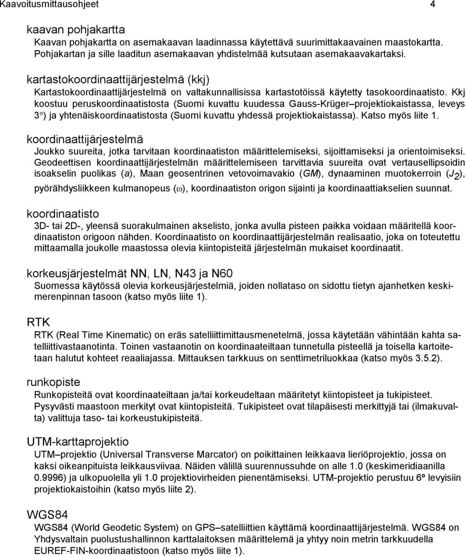 kartastokoordinaattijärjestelmä (kkj) Kartastokoordinaattijärjestelmä on valtakunnallisissa kartastotöissä käytetty tasokoordinaatisto.