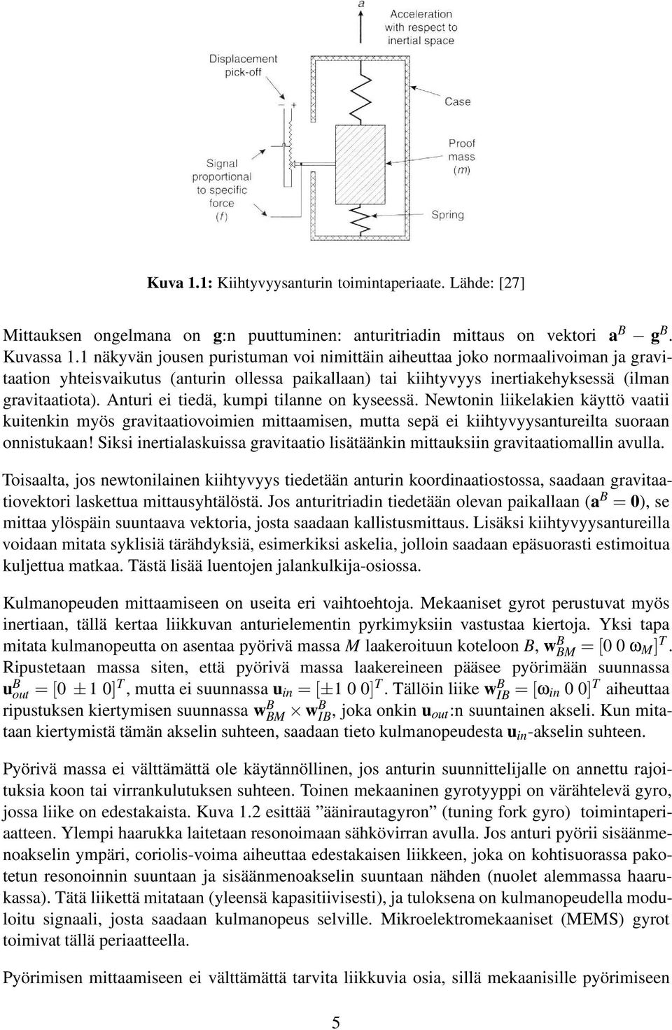 Anturi ei tiedä, kumpi tilanne on kyseessä. Newtonin liikelakien käyttö vaatii kuitenkin myös gravitaatiovoimien mittaamisen, mutta sepä ei kiihtyvyysantureilta suoraan onnistukaan!