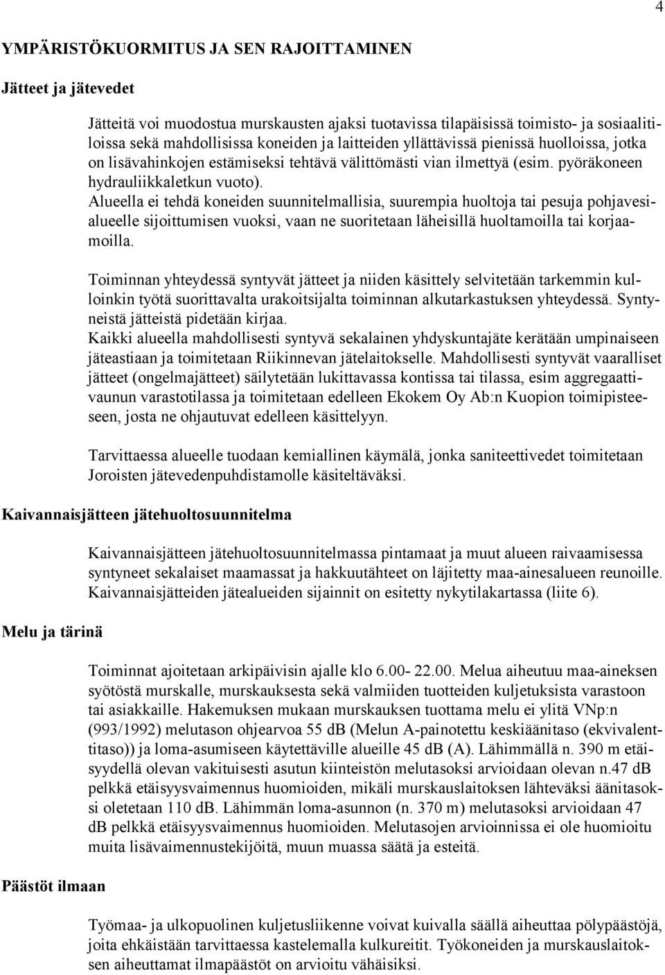 Alueella ei tehdä koneiden suunnitelmallisia, suurempia huoltoja tai pesuja pohjavesialueelle sijoittumisen vuoksi, vaan ne suoritetaan läheisillä huoltamoilla tai korjaamoilla.