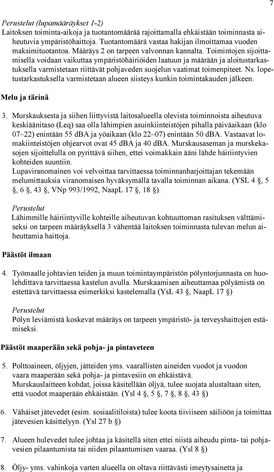 Toimintojen sijoittamisella voidaan vaikuttaa ympäristöhäiriöiden laatuun ja määrään ja aloitustarkastuksella varmistetaan riittävät pohjaveden suojelun vaatimat toimenpiteet. Ns.