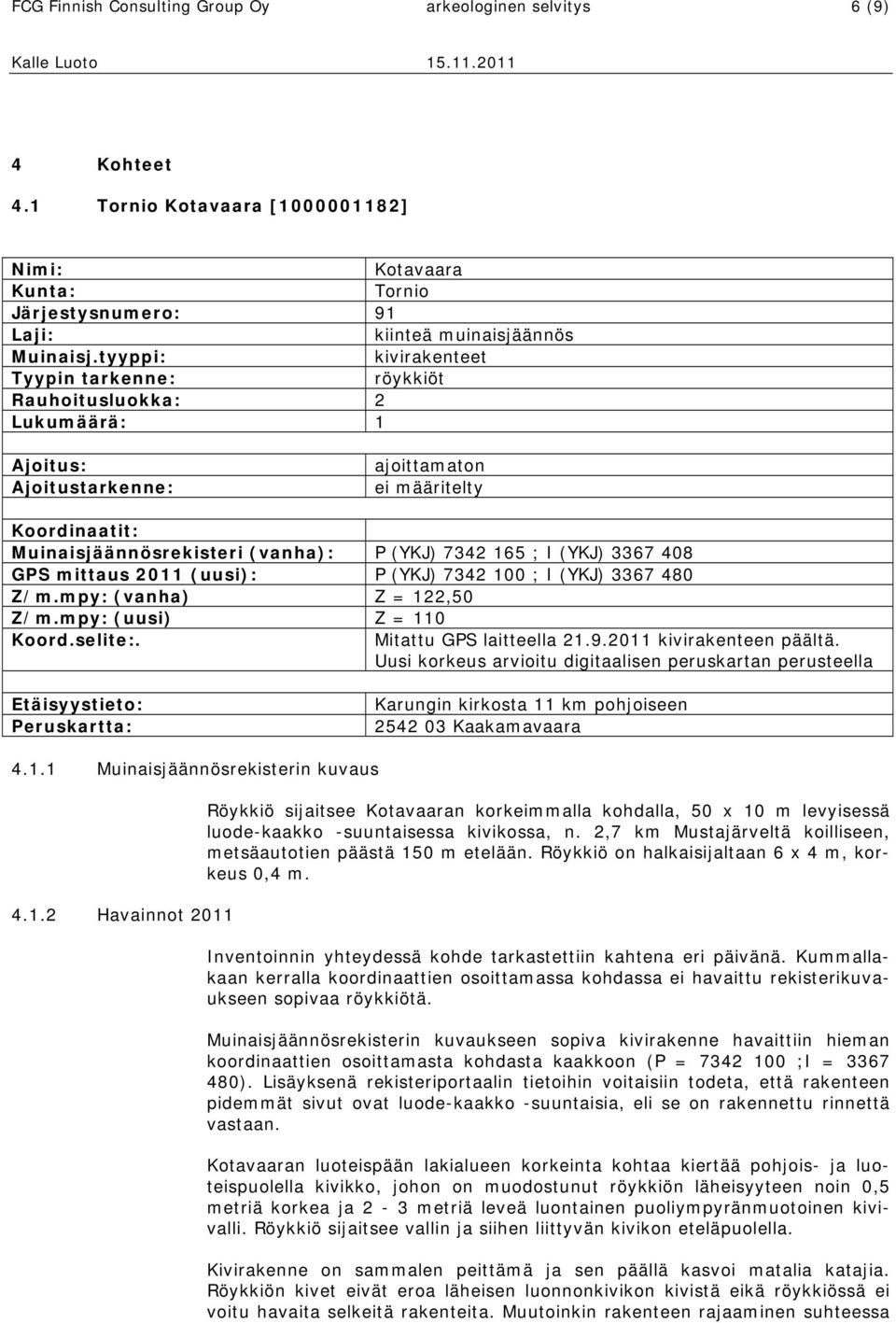 I (YKJ) 3367 408 GPS mittaus 2011 (uusi): P (YKJ) 7342 100 ; I (YKJ) 3367 480 Z/m.mpy: (vanha) Z = 122,50 Z/m.mpy: (uusi) Z = 110 Koord.selite:. Mitattu GPS laitteella 21.9.2011 kivirakenteen päältä.