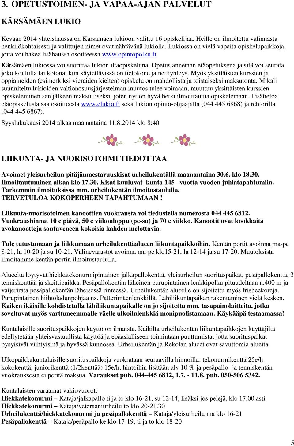 Kärsämäen lukiossa voi suorittaa lukion iltaopiskeluna. Opetus annetaan etäopetuksena ja sitä voi seurata joko koululla tai kotona, kun käytettävissä on tietokone ja nettiyhteys.