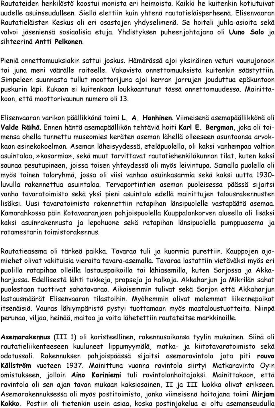 Yhdistyksen puheenjohtajana oli Uuno Salo ja sihteerinä Antti Pelkonen. Pieniä onnettomuuksiakin sattui joskus. Hämärässä ajoi yksinäinen veturi vaunujonoon tai juna meni väärälle raiteelle.