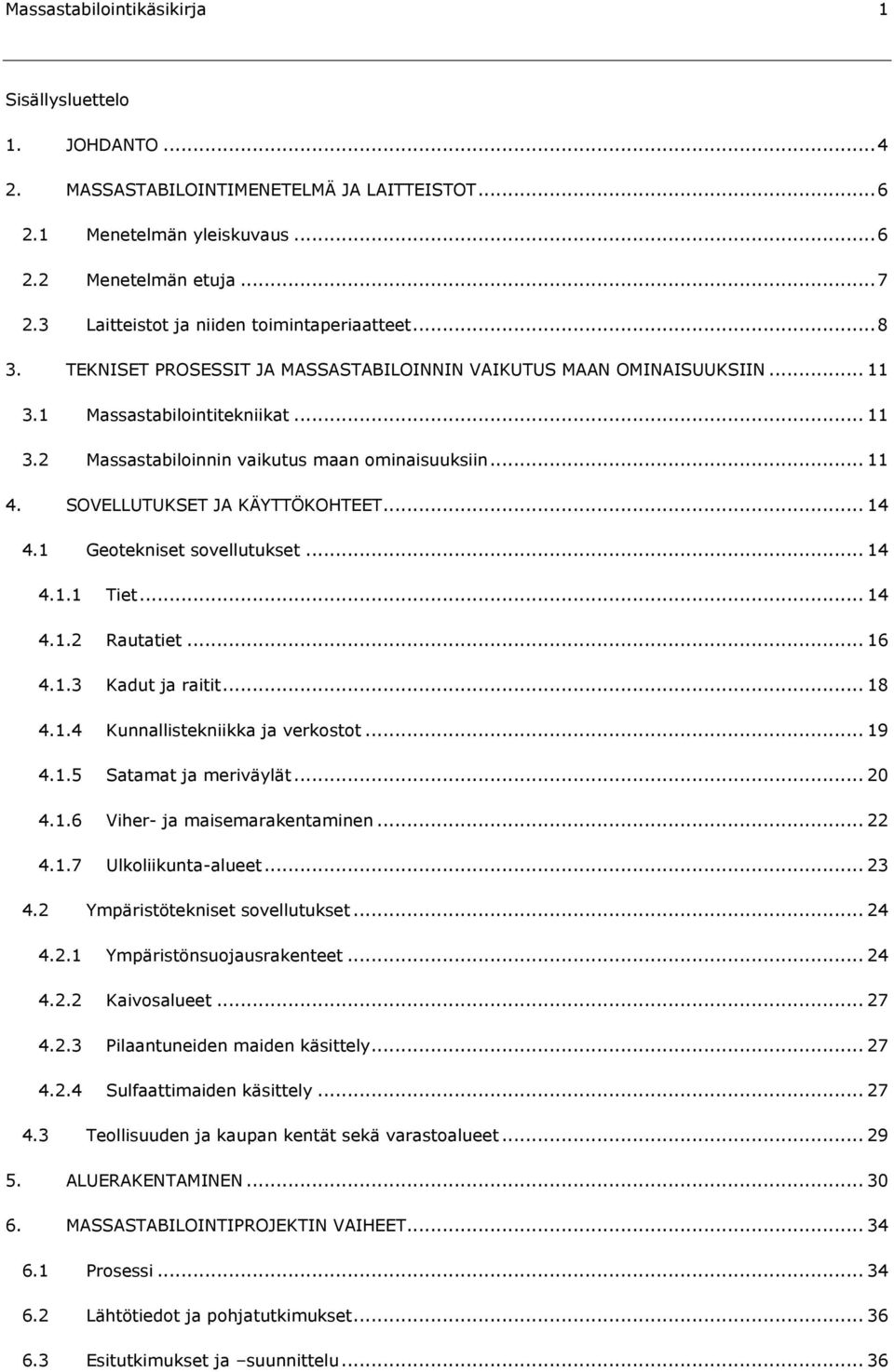 .. 11 4. SOVELLUTUKSET JA KÄYTTÖKOHTEET... 14 4.1 Geotekniset sovellutukset... 14 4.1.1 Tiet... 14 4.1.2 Rautatiet... 16 4.1.3 Kadut ja raitit... 18 4.1.4 Kunnallistekniikka ja verkostot... 19 4.1.5 Satamat ja meriväylät.