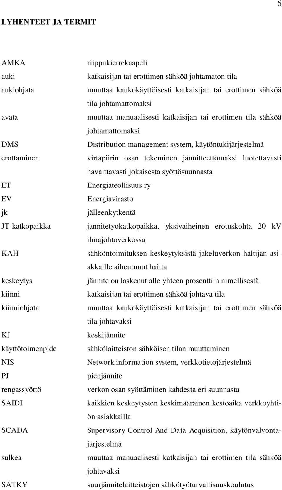 tila sähköä johtamattomaksi Distribution management system, käytöntukijärjestelmä virtapiirin osan tekeminen jännitteettömäksi luotettavasti havaittavasti jokaisesta syöttösuunnasta Energiateollisuus