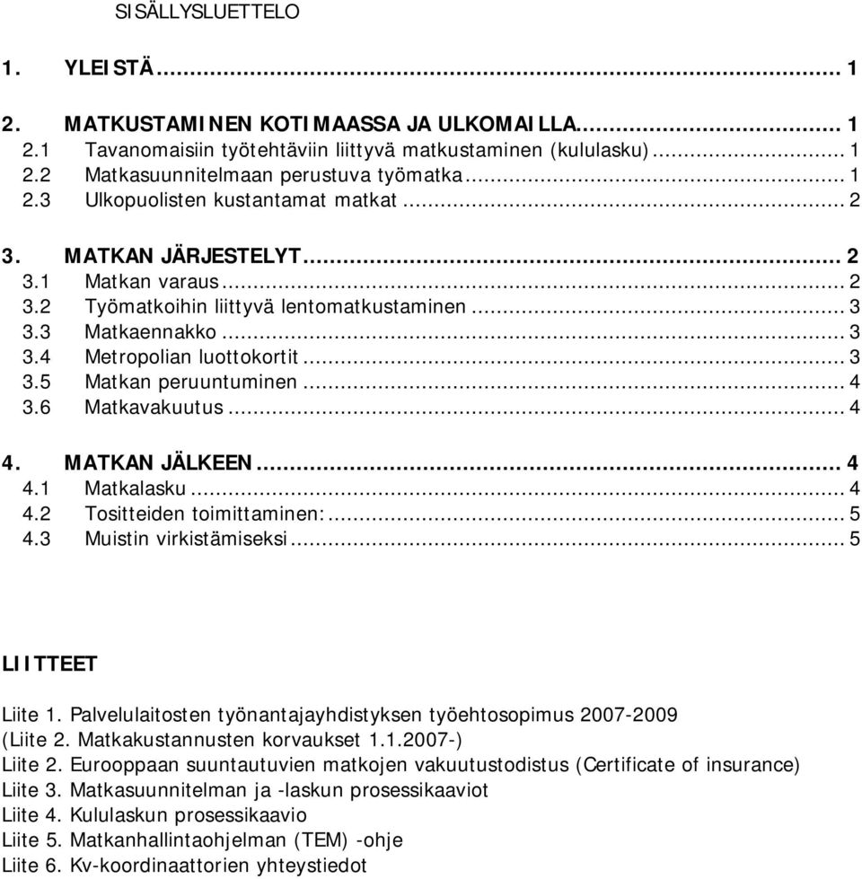 6 Matkavakuutus... 4 4. MATKAN JÄLKEEN... 4 4.1 Matkalasku... 4 4.2 Tositteiden toimittaminen:... 5 4.3 Muistin virkistämiseksi... 5 LIITTEET Liite 1.