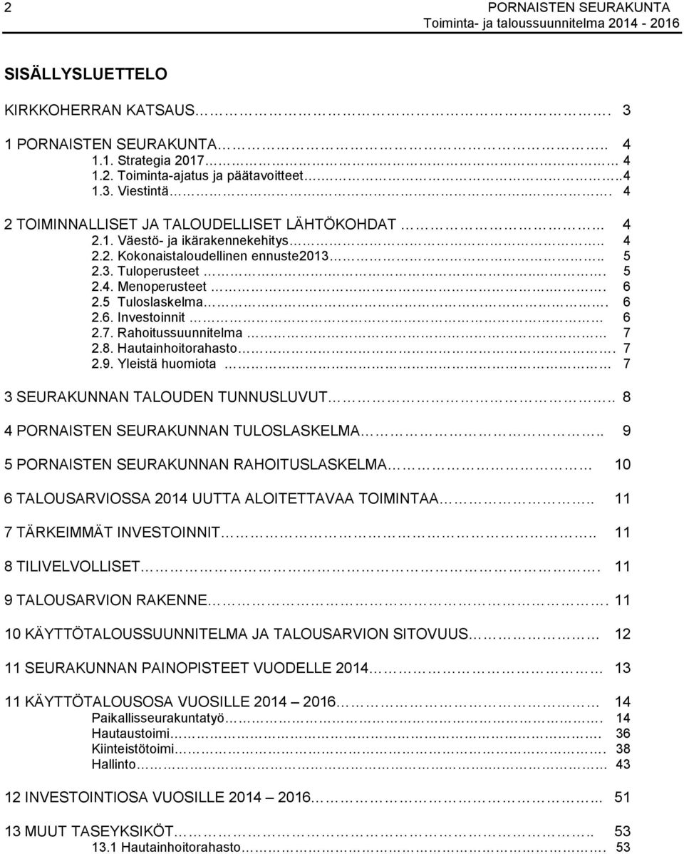 5 Tuloslaskelma. 6 2.6. Investoinnit 6 2.7. Rahoitussuunnitelma 7 2.8. Hautainhoitorahasto. 7 2.9. Yleistä huomiota 7 3 SEURAKUNNAN TALOUDEN TUNNUSLUVUT.. 8 4 PORNAISTEN SEURAKUNNAN TULOSLASKELMA.