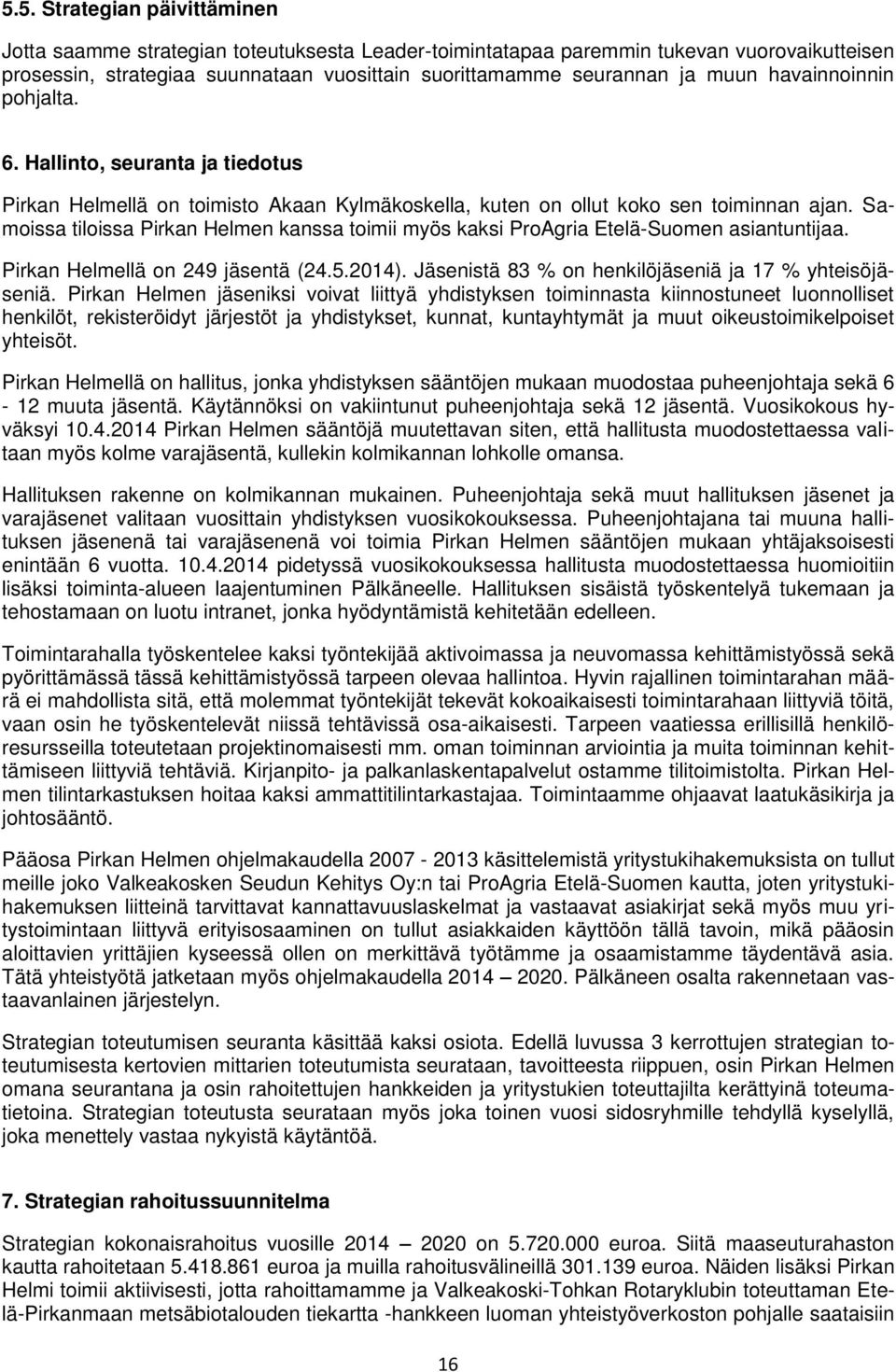 Samoissa tiloissa Pirkan Helmen kanssa toimii myös kaksi ProAgria Etelä-Suomen asiantuntijaa. Pirkan Helmellä on 249 jäsentä (24.5.2014). Jäsenistä 83 % on henkilöjäseniä ja 17 % yhteisöjäseniä.