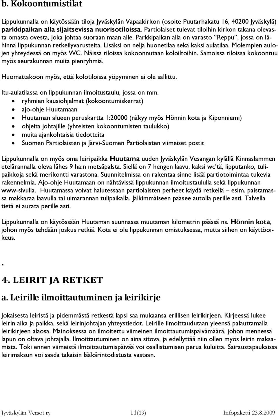 Lisäksi on neljä huonetilaa sekä kaksi aulatilaa. Molempien aulojen yhteydessä on myös WC. Näissä tiloissa kokoonnutaan koloiltoihin. Samoissa tiloissa kokoontuu myös seurakunnan muita pienryhmiä.