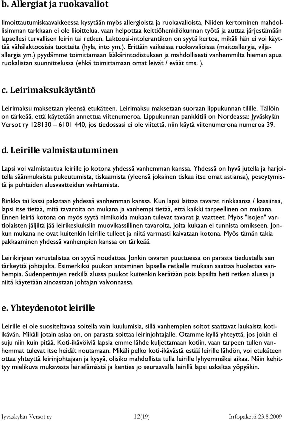 Laktoosi-intolerantikon on syytä kertoa, mikäli hän ei voi käyttää vähälaktoosisia tuotteita (hyla, into ym.). Erittäin vaikeissa ruokavalioissa (maitoallergia, viljaallergia ym.