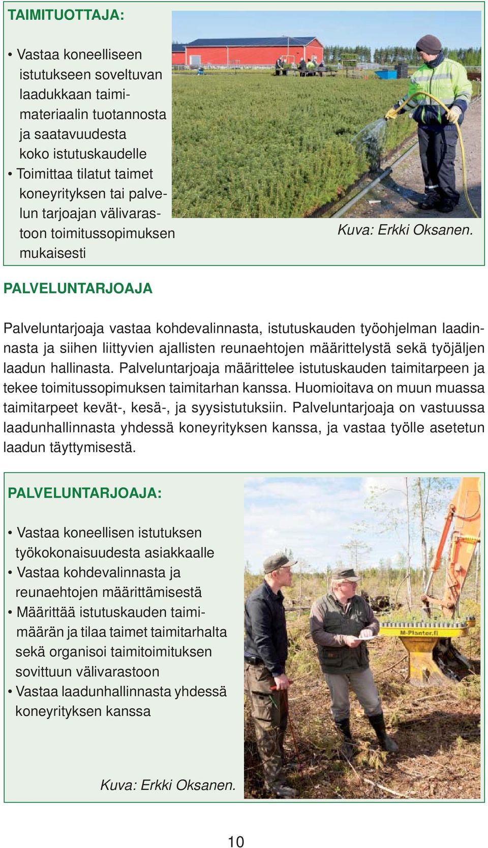 PALVELUNTARJOAJA Palveluntarjoaja vastaa kohdevalinnasta, istutuskauden työohjelman laadinnasta ja siihen liittyvien ajallisten reunaehtojen määrittelystä sekä työjäljen laadun hallinasta.