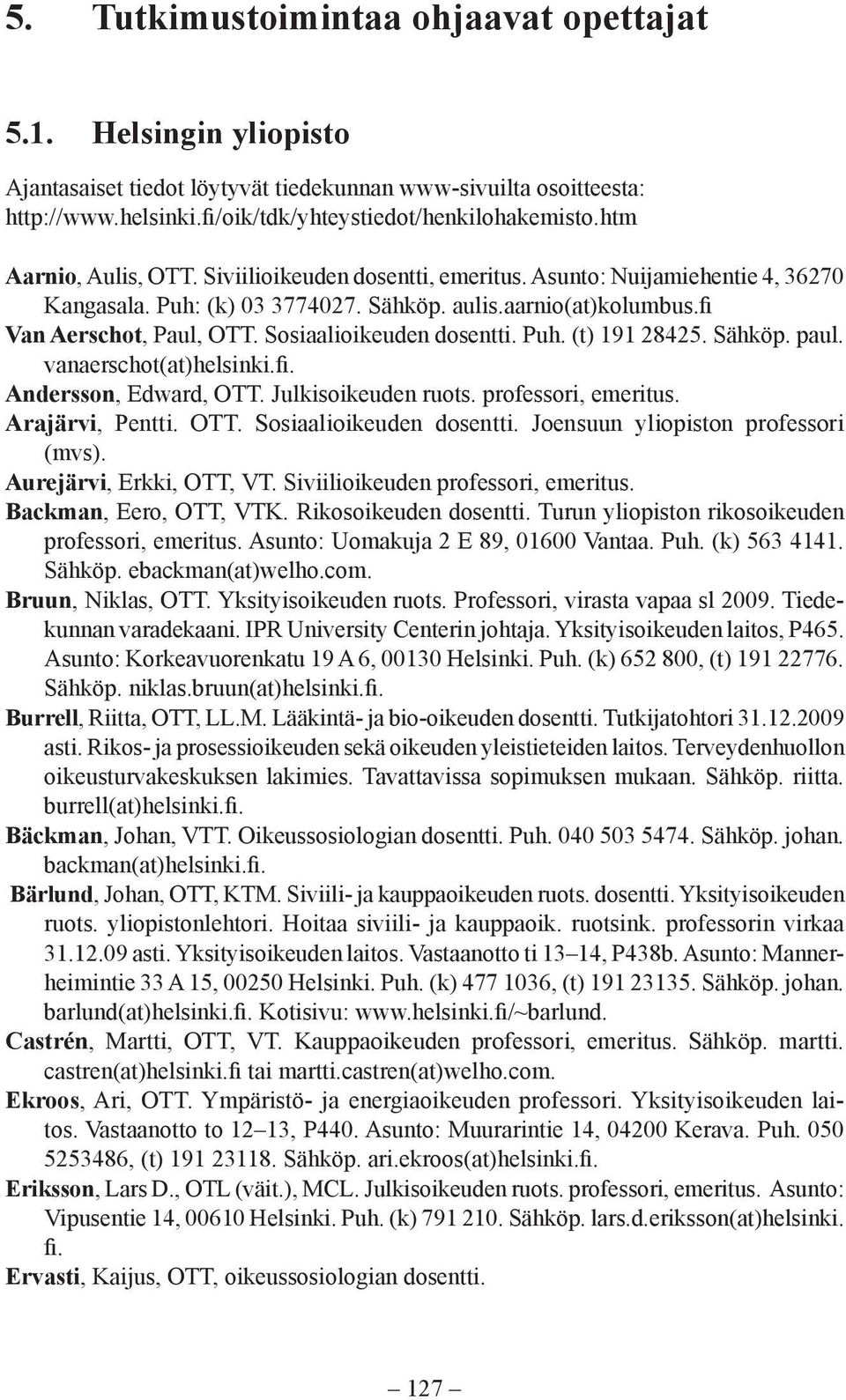 Sosiaalioikeuden dosentti. Puh. (t) 191 28425. Sähköp. paul. vanaerschot(at)helsinki. Andersson, Edward, OTT. Julkisoikeuden ruots. professori, emeritus. Arajärvi, Pentti. OTT. Sosiaalioikeuden dosentti.