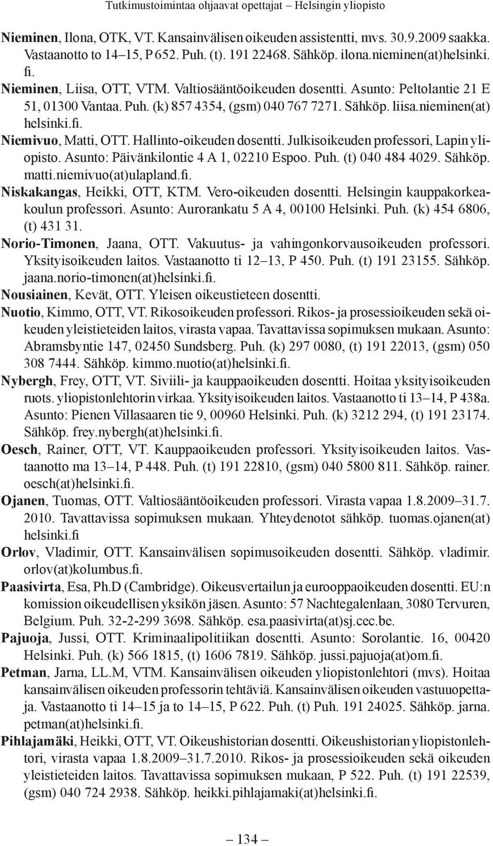 Julkisoikeuden professori, Lapin yliopisto. Asunto: Päivänkilontie 4 A 1, 02210 Espoo. Puh. (t) 040 484 4029. Sähköp. matti.niemivuo(at)ulapland. Niskakangas, Heikki, OTT, KTM. Vero-oikeuden dosentti.