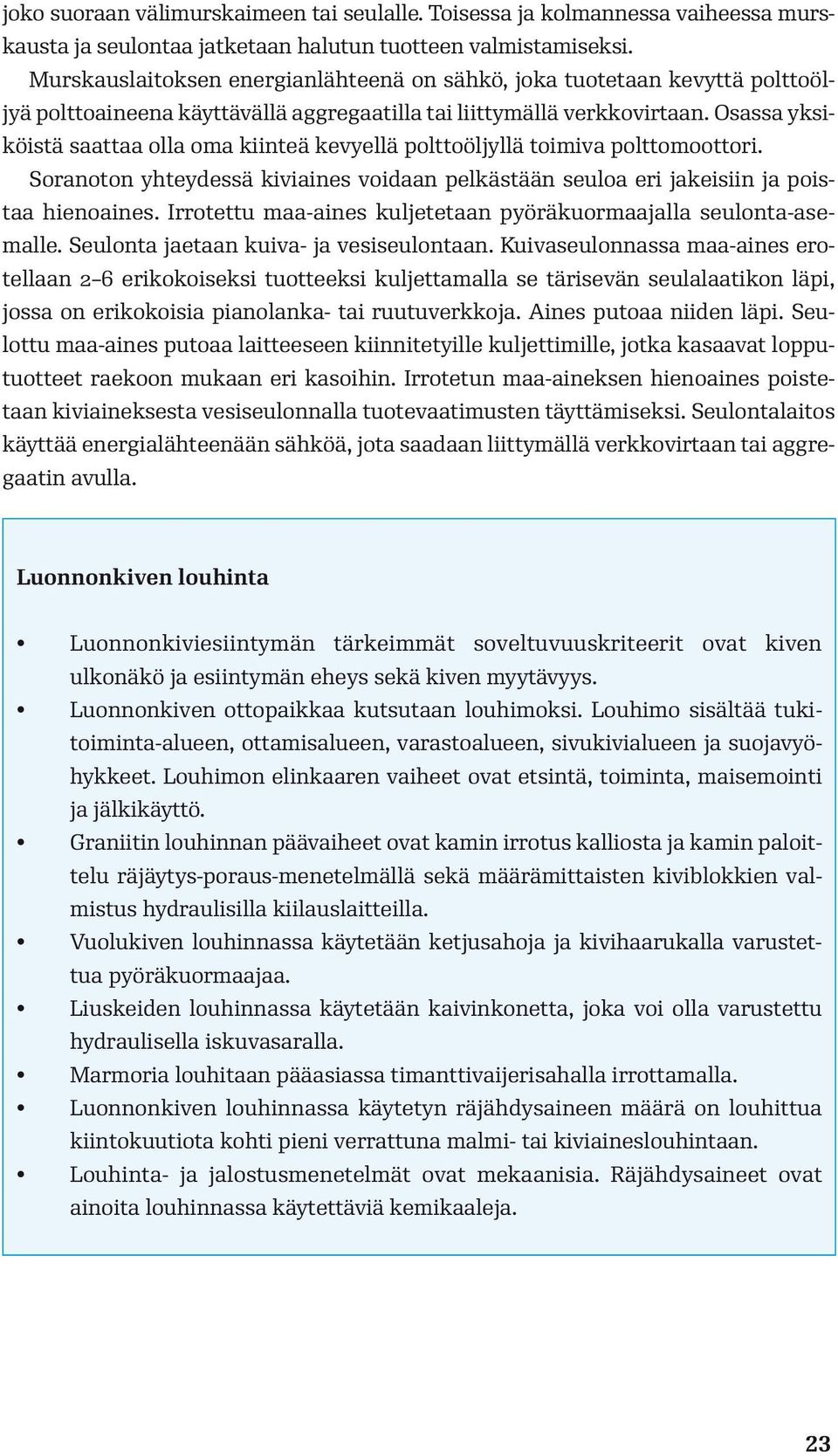 Osassa yksiköistä saattaa olla oma kiinteä kevyellä polttoöljyllä toimiva polttomoottori. Soranoton yhteydessä kiviaines voidaan pelkästään seuloa eri jakeisiin ja poistaa hienoaines.