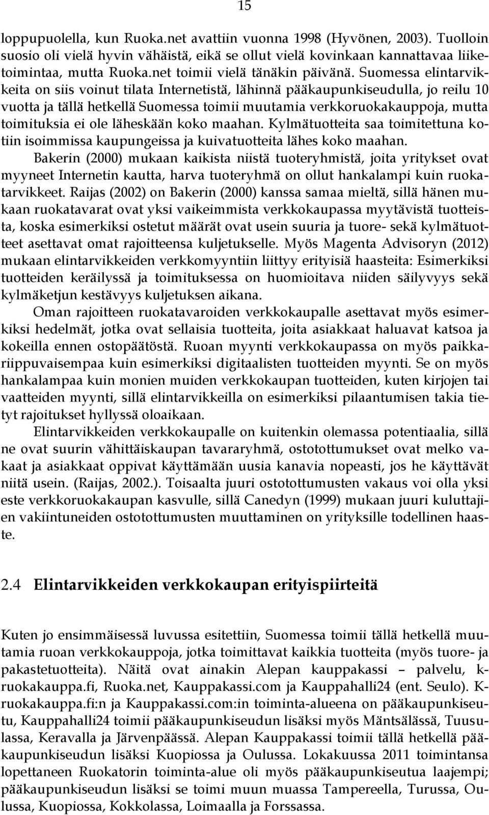 Suomessa elintarvikkeita on siis voinut tilata Internetistä, lähinnä pääkaupunkiseudulla, jo reilu 10 vuotta ja tällä hetkellä Suomessa toimii muutamia verkkoruokakauppoja, mutta toimituksia ei ole