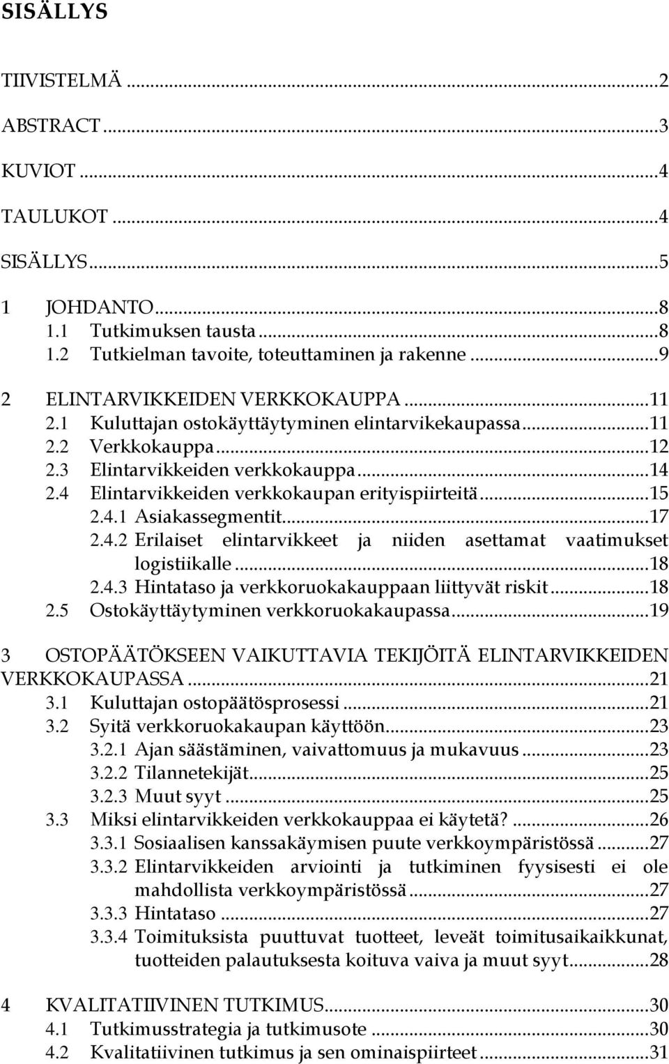 4 Elintarvikkeiden verkkokaupan erityispiirteitä... 15 2.4.1 Asiakassegmentit... 17 2.4.2 Erilaiset elintarvikkeet ja niiden asettamat vaatimukset logistiikalle... 18 2.4.3 Hintataso ja verkkoruokakauppaan liittyvät riskit.