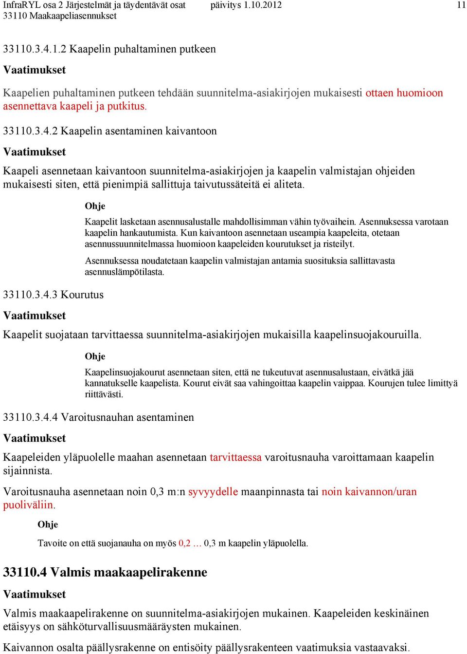 2 Kaapelin asentaminen kaivantoon Kaapeli asennetaan kaivantoon suunnitelma-asiakirjojen ja kaapelin valmistajan ohjeiden mukaisesti siten, että pienimpiä sallittuja taivutussäteitä ei aliteta. 33110.