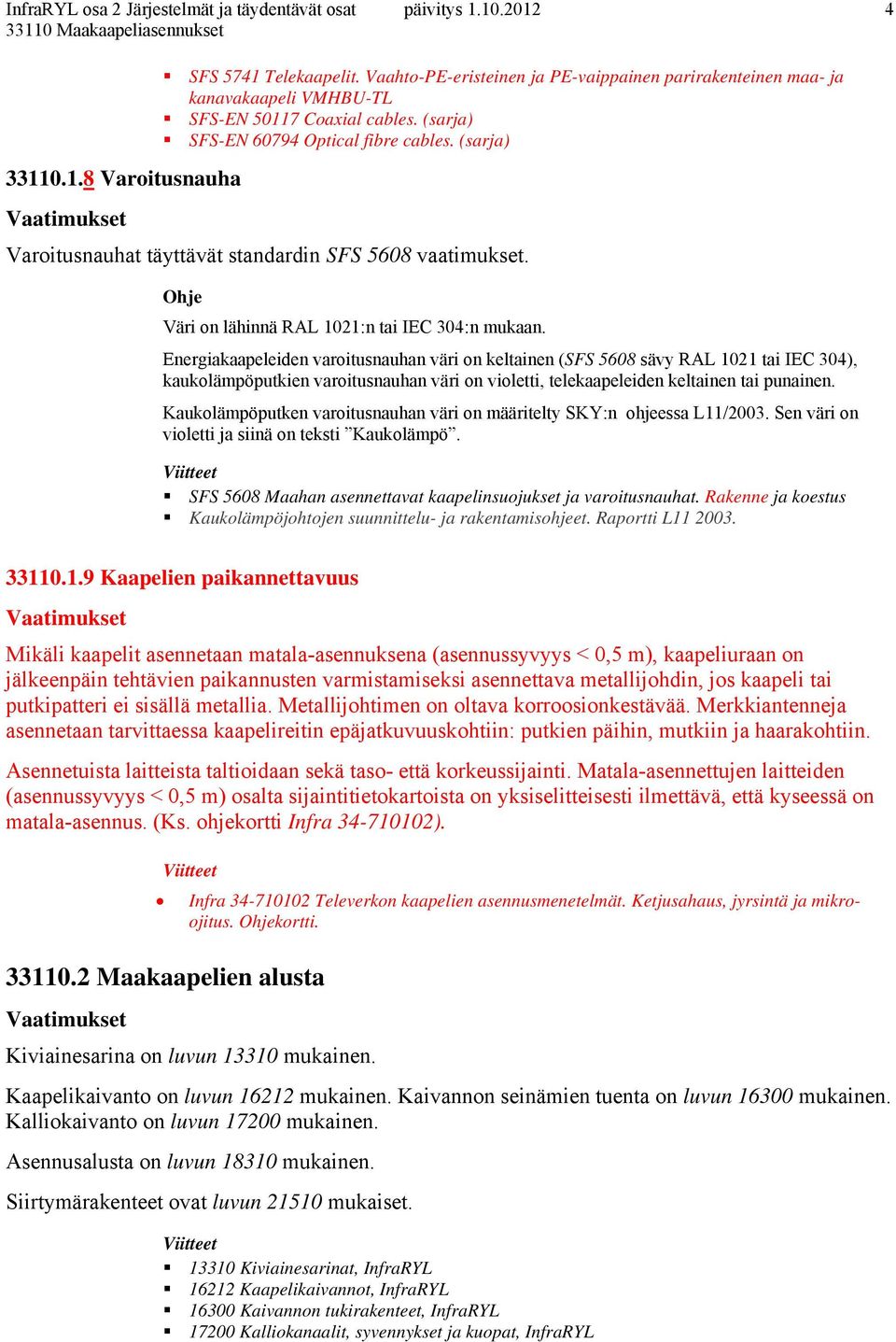 Energiakaapeleiden varoitusnauhan väri on keltainen (SFS 5608 sävy RAL 1021 tai IEC 304), kaukolämpöputkien varoitusnauhan väri on violetti, telekaapeleiden keltainen tai punainen.