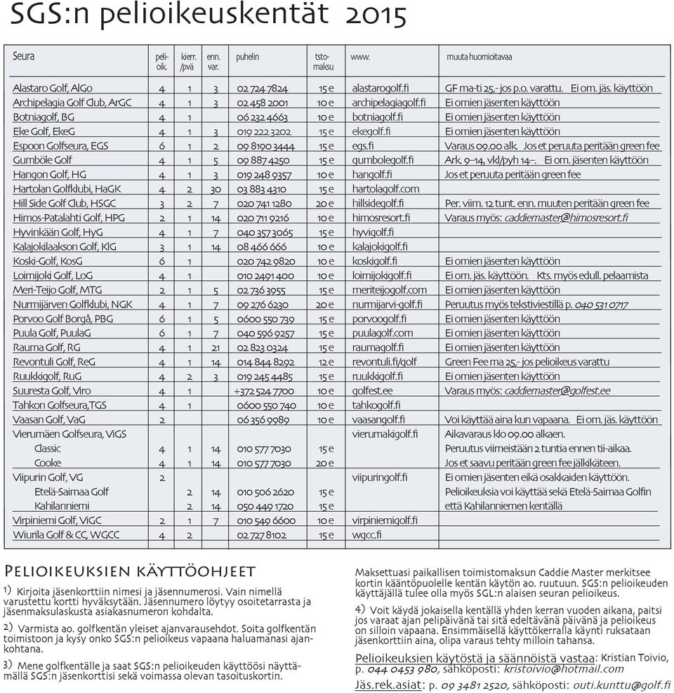 fi Ei omien jäsenten käyttöön Eke Golf, EkeG 4 1 3 019 222 3202 15 e ekegolf.fi Ei omien jäsenten käyttöön Espoon Golfseura, EGS 6 1 2 09 8190 3444 15 e egs.fi Varaus 09.00 alk.