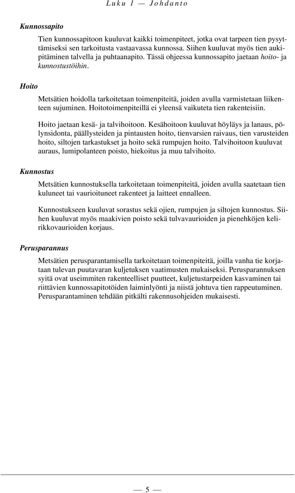 Metsätien hoidolla tarkoitetaan toimenpiteitä, joiden avulla varmistetaan liikenteen sujuminen. Hoitotoimenpiteillä ei yleensä vaikuteta tien rakenteisiin. Hoito jaetaan kesä- ja talvihoitoon.