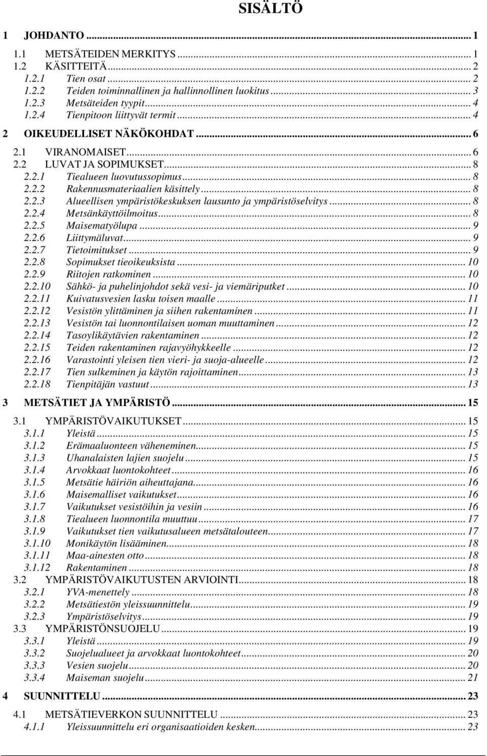 .. 8 2.2.4 Metsänkäyttöilmoitus... 8 2.2.5 Maisematyölupa... 9 2.2.6 Liittymäluvat... 9 2.2.7 Tietoimitukset... 9 2.2.8 Sopimukset tieoikeuksista... 10 2.2.9 Riitojen ratkominen... 10 2.2.10 Sähkö- ja puhelinjohdot sekä vesi- ja viemäriputket.