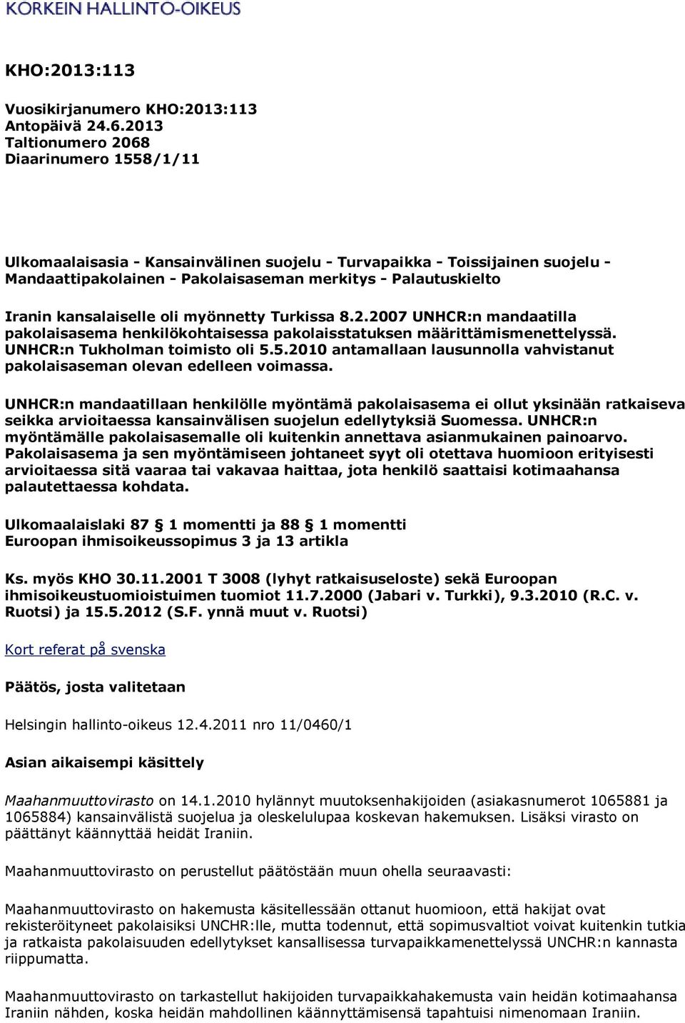 kansalaiselle oli myönnetty Turkissa 8.2.2007 UNHCR:n mandaatilla pakolaisasema henkilökohtaisessa pakolaisstatuksen määrittämismenettelyssä. UNHCR:n Tukholman toimisto oli 5.