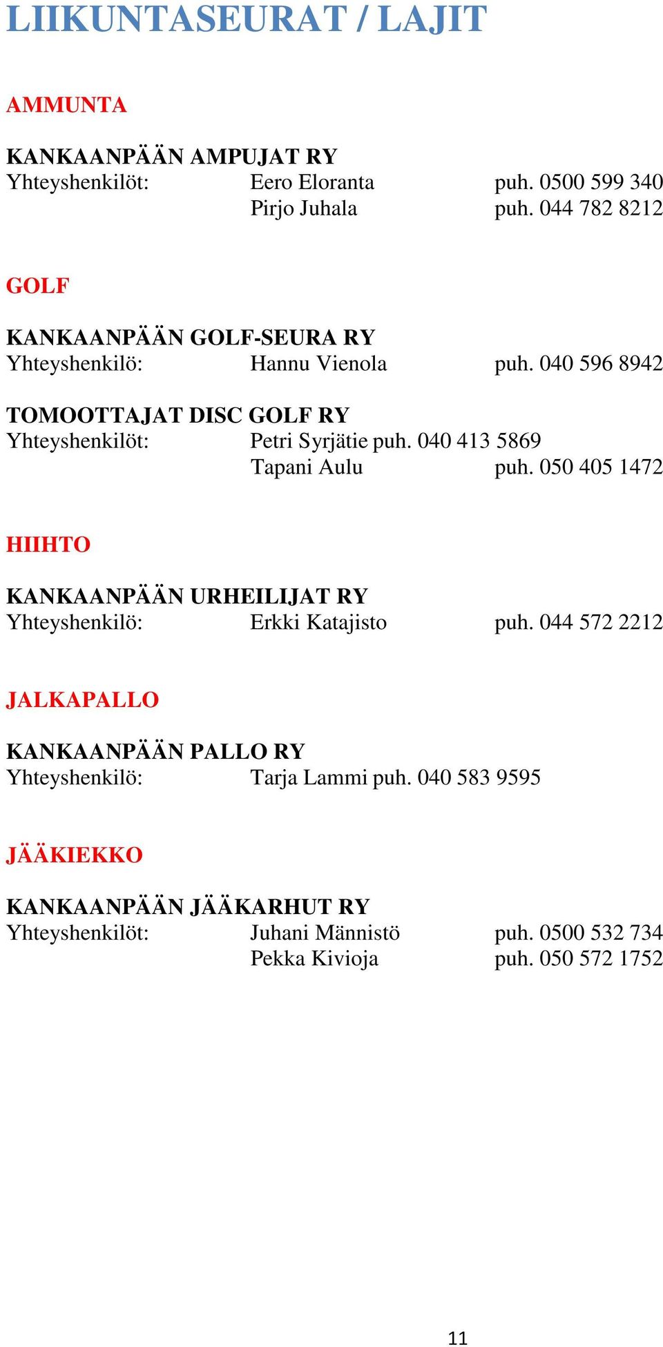 040 596 8942 TOMOOTTAJAT DISC GOLF RY Yhteyshenkilöt: Petri Syrjätie puh. 040 413 5869 Tapani Aulu puh.