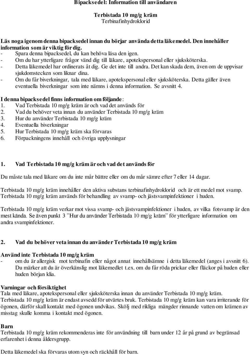 - Detta läkemedel har ordinerats åt dig. Ge det inte till andra. Det kan skada dem, även om de uppvisar sjukdomstecken som liknar dina.