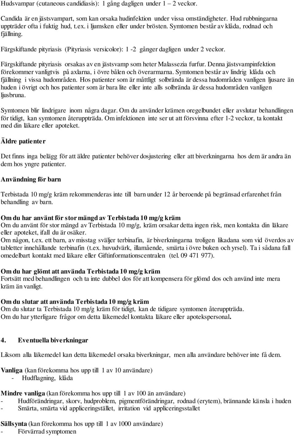 Färgskiftande pityriasis (Pityriasis versicolor): 1-2 gånger dagligen under 2 veckor. Färgskiftande pityriasis orsakas av en jästsvamp som heter Malassezia furfur.