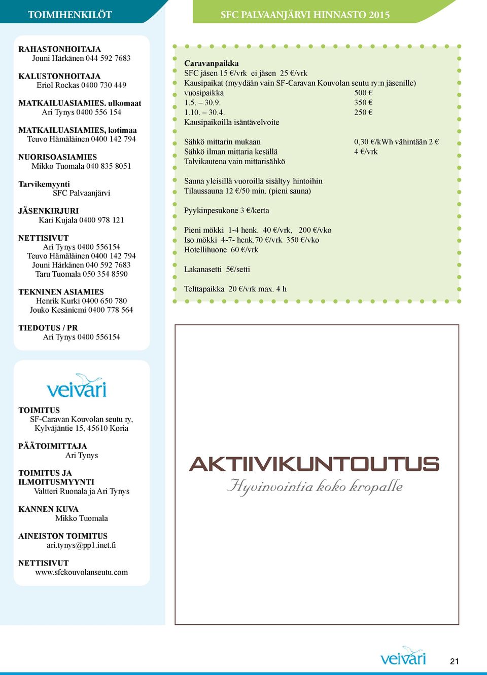 NETTISIVUT Ari Tynys 0400 556154 Teuvo Hämäläinen 0400 142 794 Jouni Härkänen 040 592 7683 Taru Tuomala 050 354 8590 TEKNINEN ASIAMIES Henrik Kurki 0400 650 780 Jouko Kesäniemi 0400 778 564