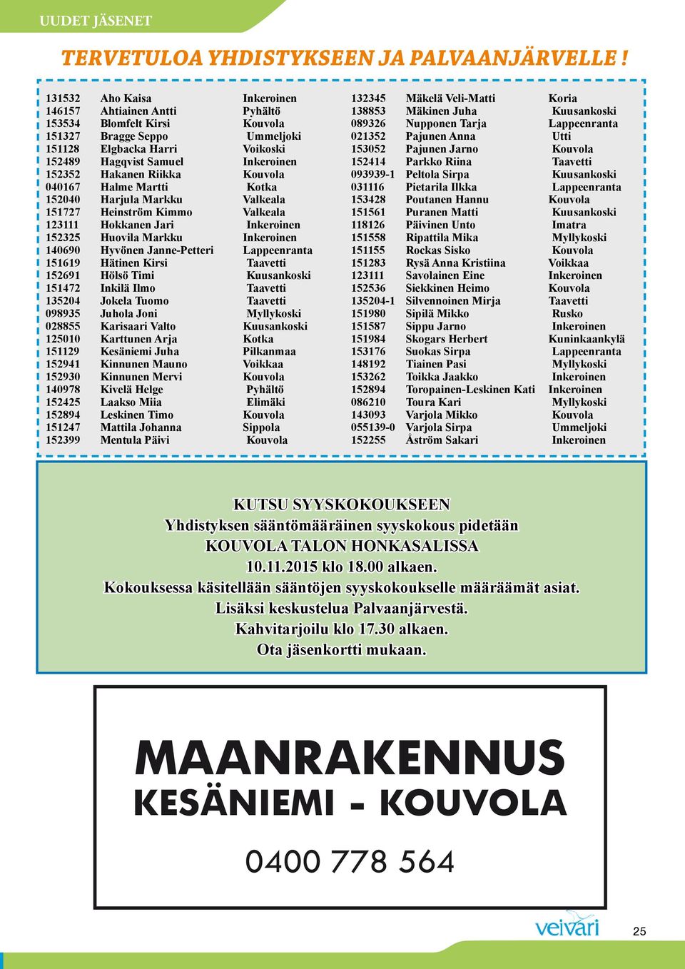 Riikka Kouvola 040167 Halme Martti Kotka 152040 Harjula Markku Valkeala 151727 Heinström Kimmo Valkeala 123111 Hokkanen Jari Inkeroinen 152325 Huovila Markku Inkeroinen 140690 Hyvönen Janne-Petteri