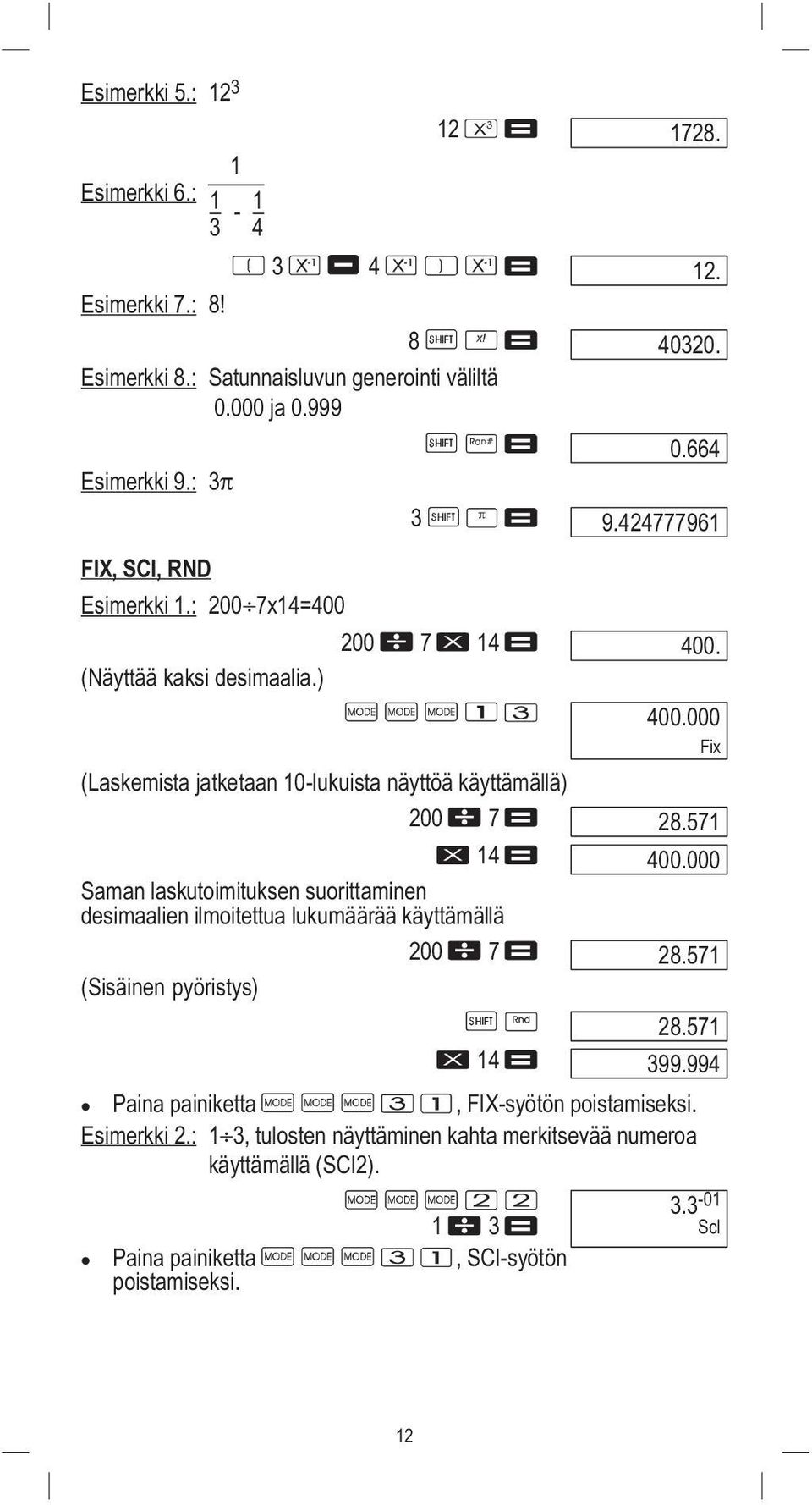 571 400.000 Saman laskutoimituksen suorittaminen desimaalien ilmoitettua lukumäärää käyttämällä 200 7 28.571 (Sisäinen pyöristys) 28.571 14 399.