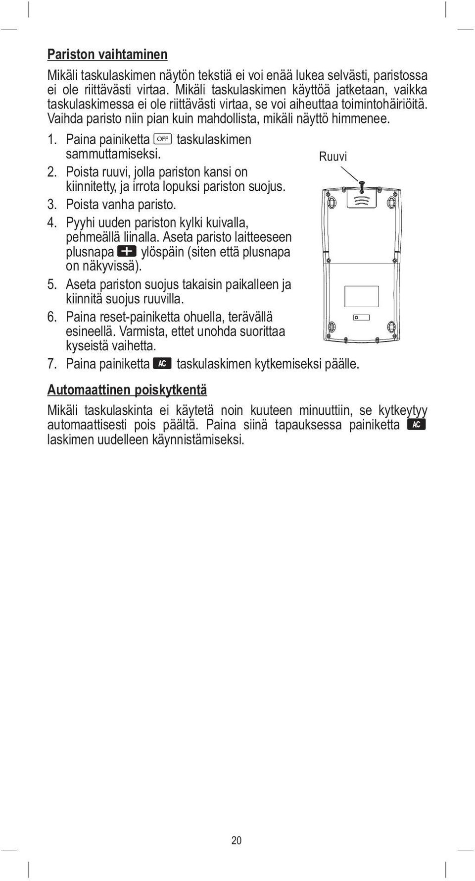 Paina painiketta taskulaskimen sammuttamiseksi. Ruuvi 2. Poista ruuvi, jolla pariston kansi on kiinnitetty, ja irrota lopuksi pariston suojus. 3. Poista vanha paristo. 4.