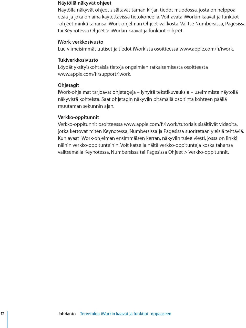 iwork-verkkosivusto Lue viimeisimmät uutiset ja tiedot iworkista osoitteessa www.apple.com/fi/iwork. Tukiverkkosivusto Löydät yksityiskohtaisia tietoja ongelmien ratkaisemisesta osoitteesta www.apple.com/fi/support/iwork.