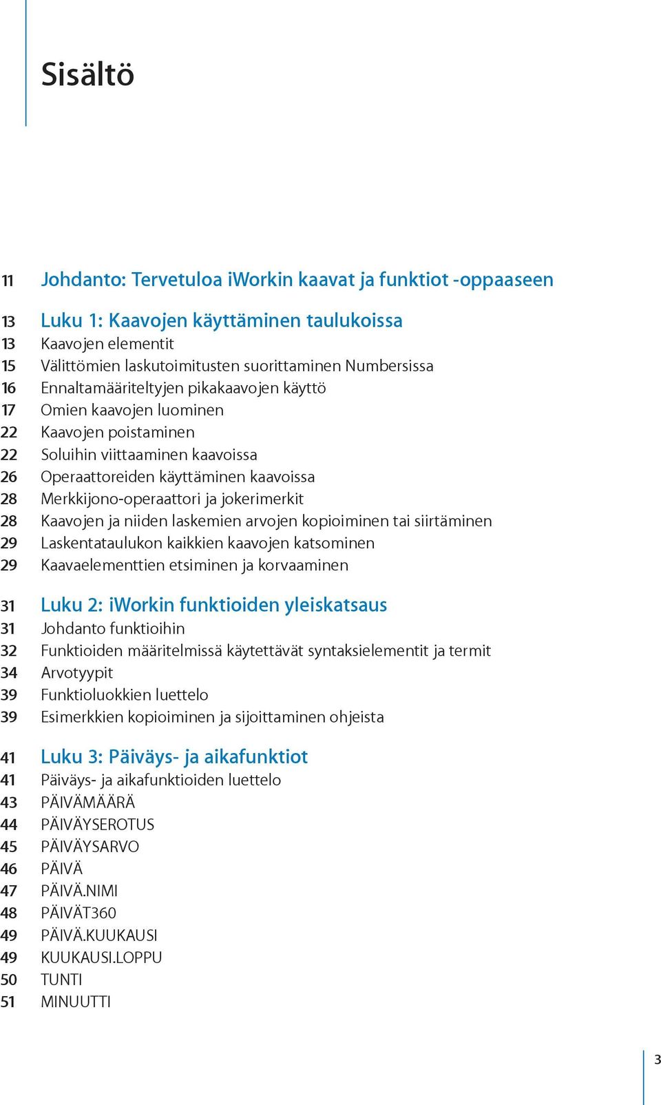 jokerimerkit 28 Kaavojen ja niiden laskemien arvojen kopioiminen tai siirtäminen 29 Laskentataulukon kaikkien kaavojen katsominen 29 Kaavaelementtien etsiminen ja korvaaminen 31 Luku 2: iworkin